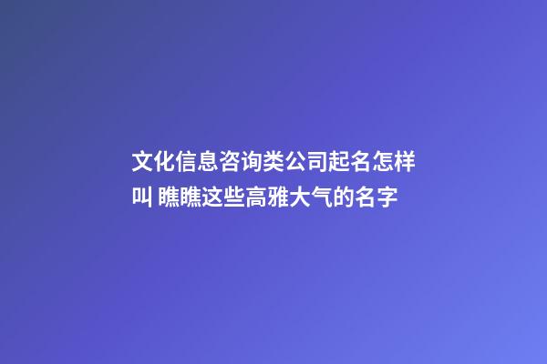 文化信息咨询类公司起名怎样叫 瞧瞧这些高雅大气的名字-第1张-公司起名-玄机派